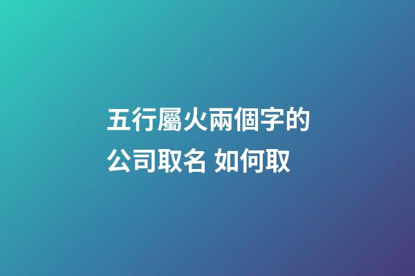 五行屬火兩個字的公司取名 如何取-第1張-公司起名-玄機派